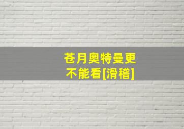 苍月奥特曼更不能看[滑稽]